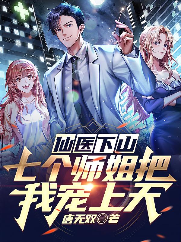 仙医下山,七个师姐把我宠上天！