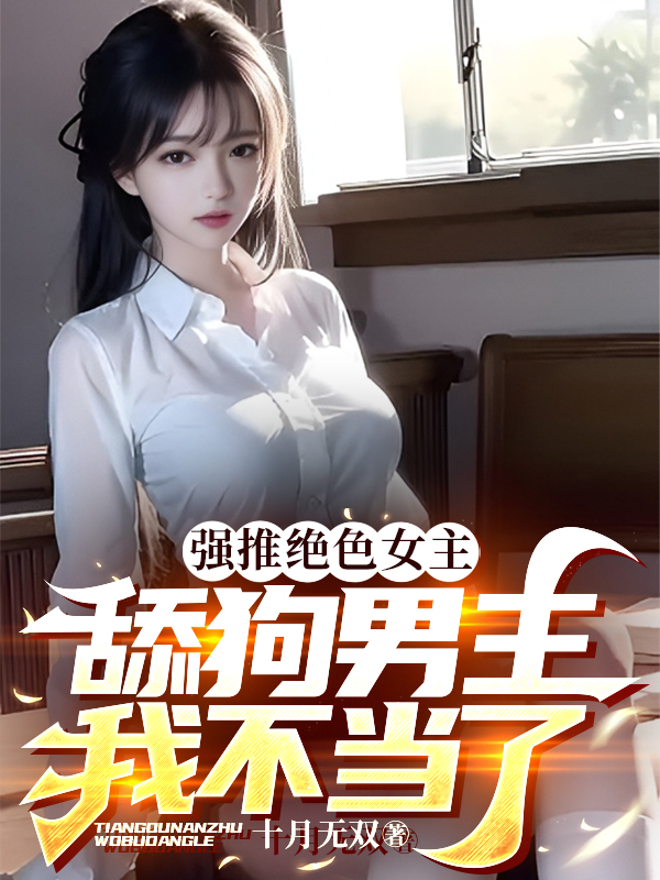 强推绝色女主,舔狗男主我不当了
