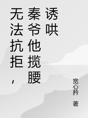 顶不住,秦爷他揽腰诱哄